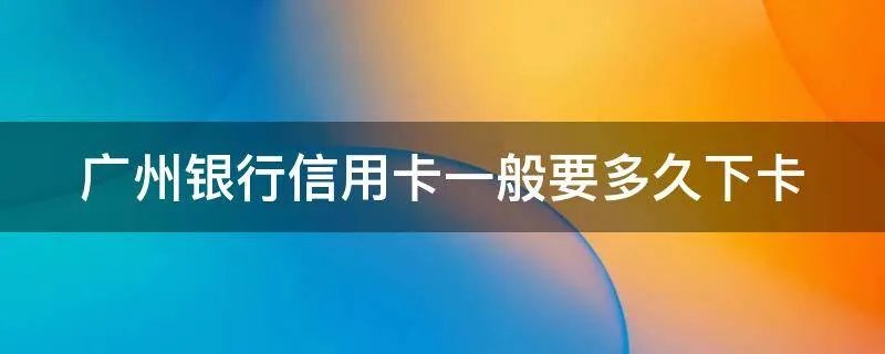 广州银行信用卡一般要多久下卡