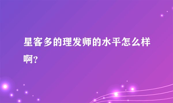 星客多的理发师的水平怎么样啊？