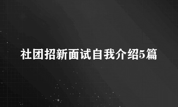 社团招新面试自我介绍5篇