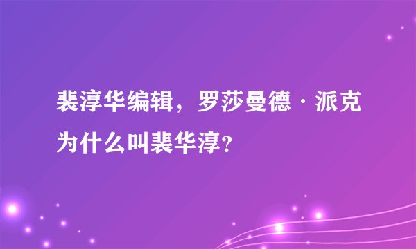 裴淳华编辑，罗莎曼德·派克为什么叫裴华淳？
