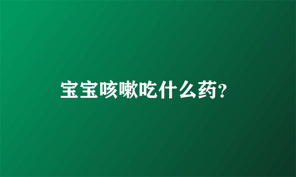 宝宝咳嗽吃什么药？
