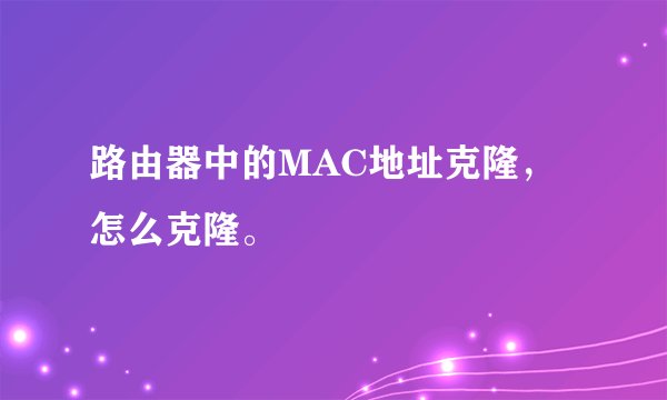 路由器中的MAC地址克隆，怎么克隆。