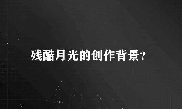 残酷月光的创作背景？