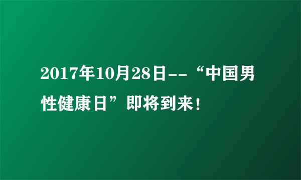 2017年10月28日--“中国男性健康日”即将到来！
