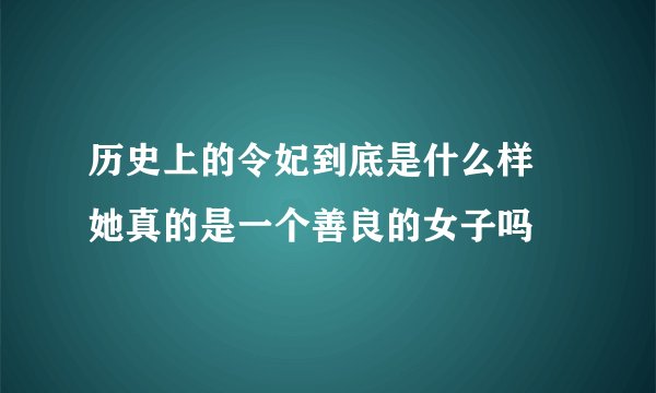 历史上的令妃到底是什么样 她真的是一个善良的女子吗