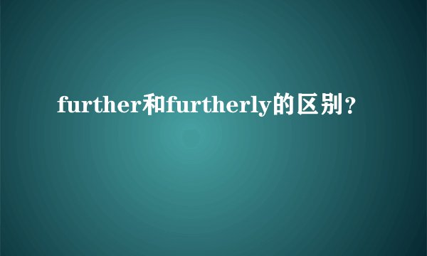 further和furtherly的区别？