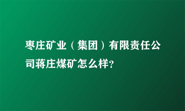 枣庄矿业（集团）有限责任公司蒋庄煤矿怎么样？