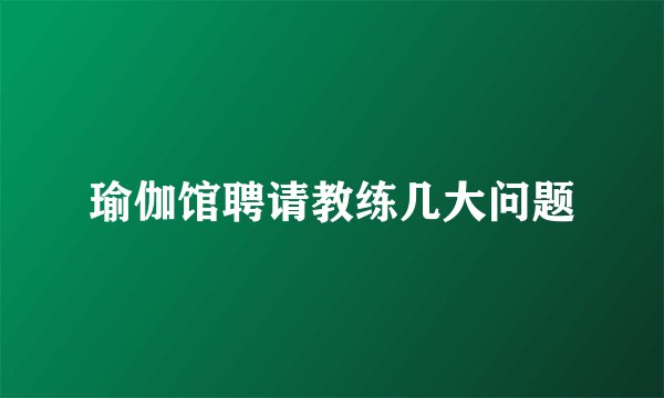 瑜伽馆聘请教练几大问题