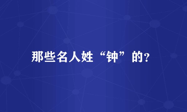 那些名人姓“钟”的？