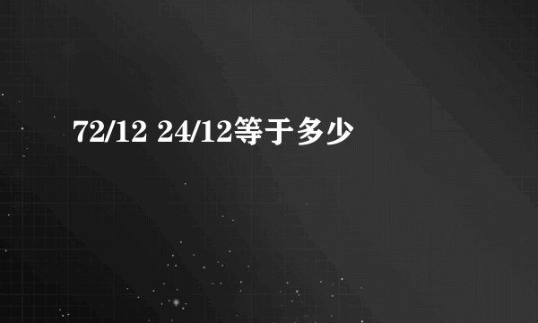 72/12 24/12等于多少