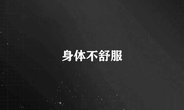 身体不舒服