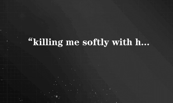 “killing me softly with his song”哪个版本好听？