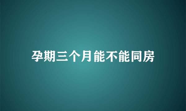 孕期三个月能不能同房