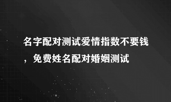 名字配对测试爱情指数不要钱，免费姓名配对婚姻测试