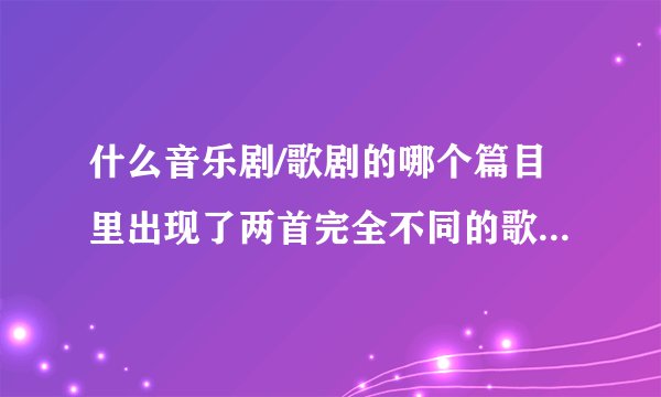 什么音乐剧/歌剧的哪个篇目里出现了两首完全不同的歌同时演唱的？