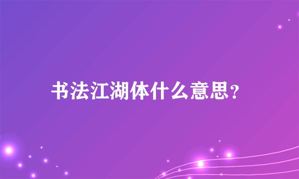 书法江湖体什么意思？