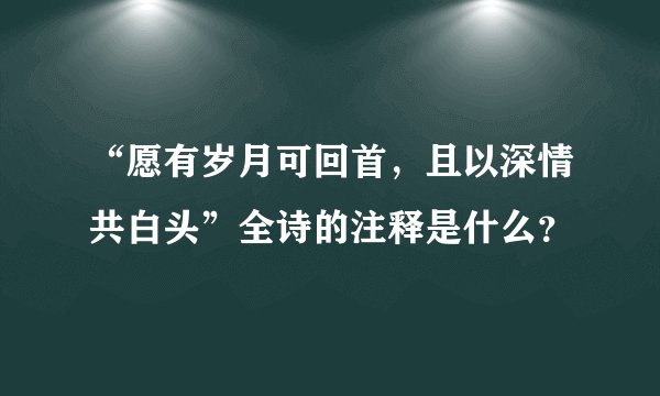 “愿有岁月可回首，且以深情共白头”全诗的注释是什么？