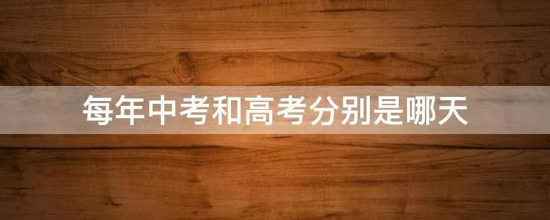 每年中考和高考分别是哪天