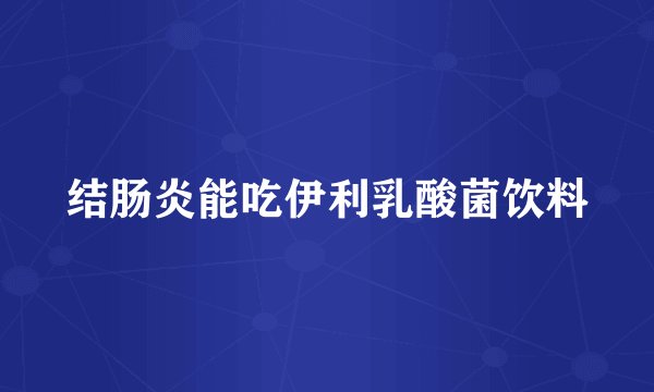 结肠炎能吃伊利乳酸菌饮料