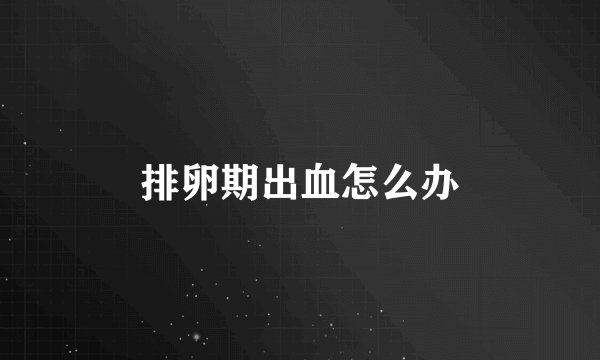 排卵期出血怎么办