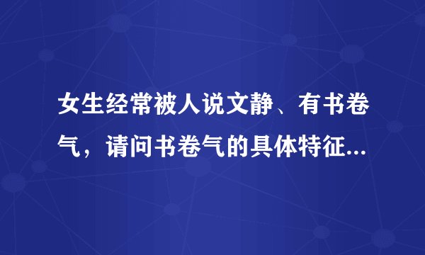 女生经常被人说文静、有书卷气，请问书卷气的具体特征是什么?别人是怎么看出来的？