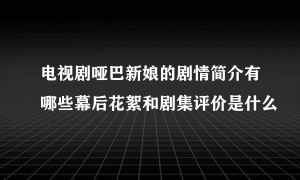 电视剧哑巴新娘的剧情简介有哪些幕后花絮和剧集评价是什么