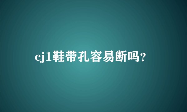 cj1鞋带孔容易断吗？