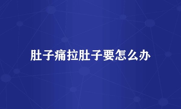 肚子痛拉肚子要怎么办