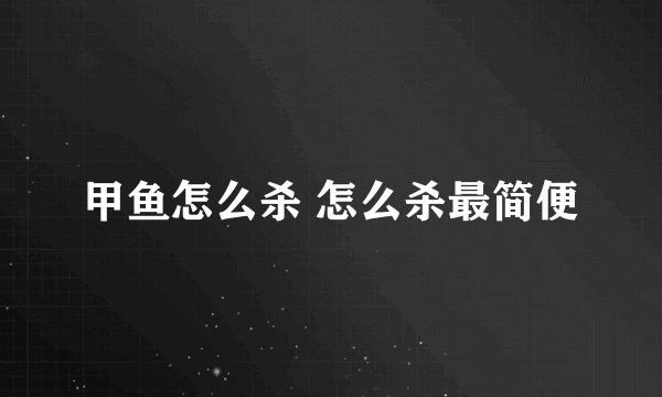 甲鱼怎么杀 怎么杀最简便