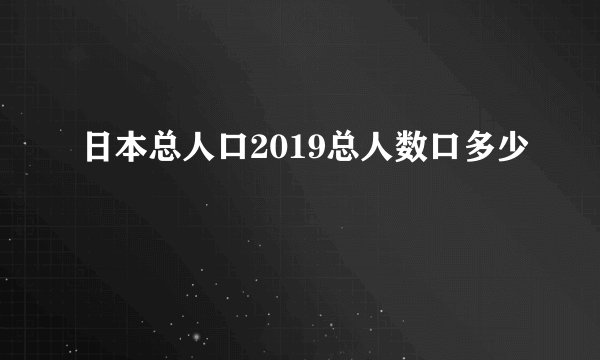日本总人口2019总人数口多少