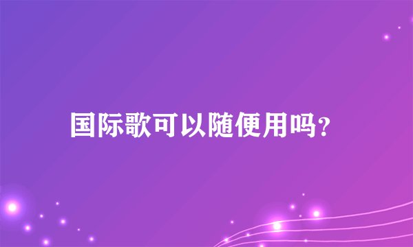 国际歌可以随便用吗？