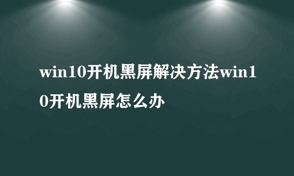 win10开机黑屏解决方法win10开机黑屏怎么办