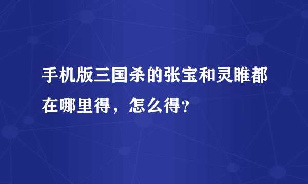 手机版三国杀的张宝和灵睢都在哪里得，怎么得？