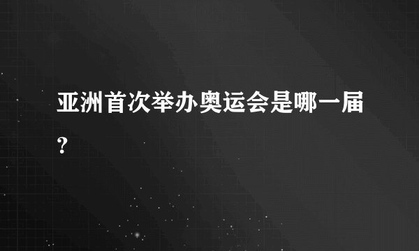 亚洲首次举办奥运会是哪一届？