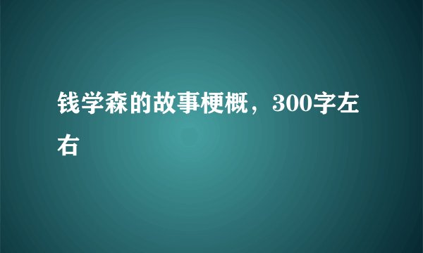 钱学森的故事梗概，300字左右