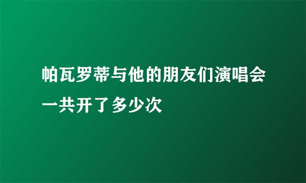 帕瓦罗蒂与他的朋友们演唱会一共开了多少次