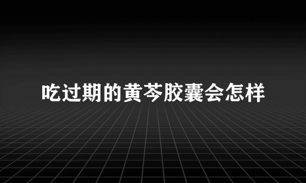 吃过期的黄芩胶囊会怎样