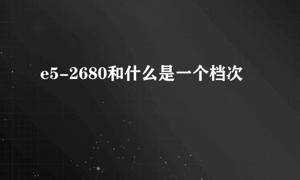 e5-2680和什么是一个档次