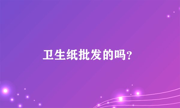 卫生纸批发的吗？