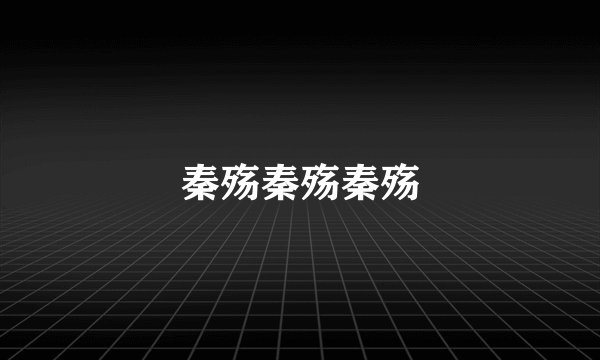 秦殇秦殇秦殇
