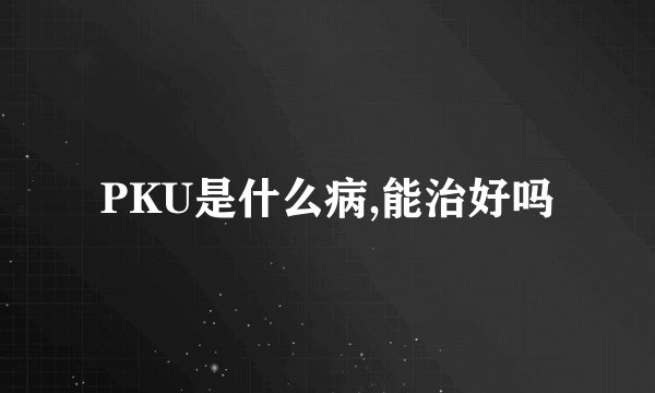 PKU是什么病,能治好吗
