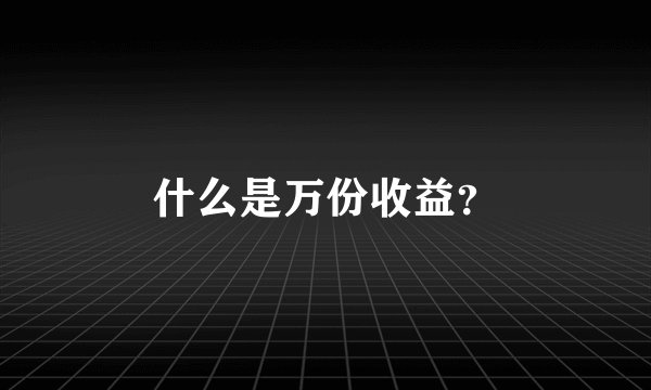 什么是万份收益？