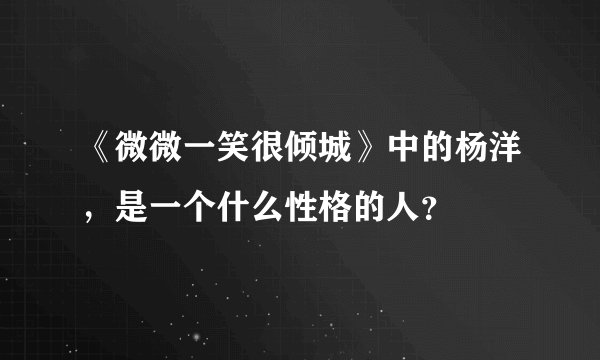 《微微一笑很倾城》中的杨洋，是一个什么性格的人？