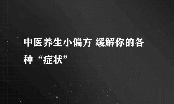 中医养生小偏方 缓解你的各种“症状”
