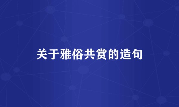 关于雅俗共赏的造句