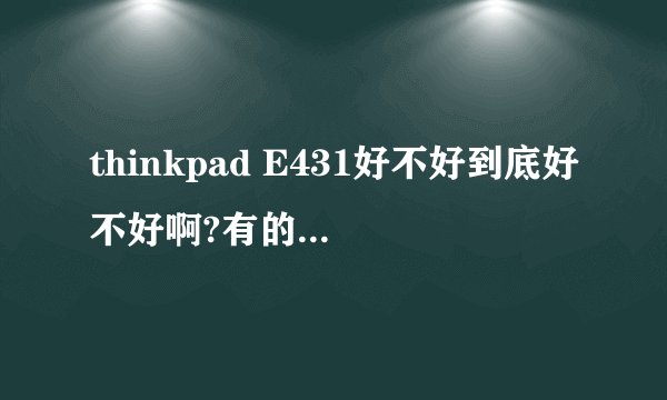 thinkpad E431好不好到底好不好啊?有的说E不是thinkpad的呢是联想的技术!