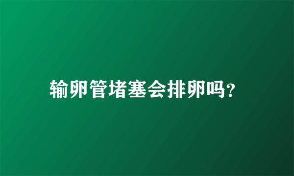输卵管堵塞会排卵吗？