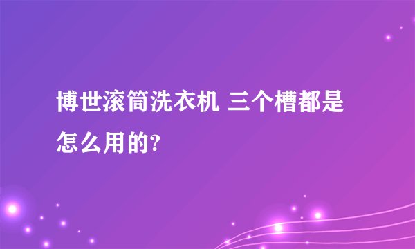 博世滚筒洗衣机 三个槽都是怎么用的?