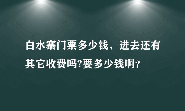 白水寨门票多少钱，进去还有其它收费吗?要多少钱啊？