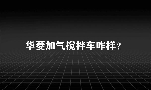 华菱加气搅拌车咋样？